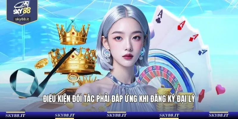 Điều kiện đối tác phải đáp ứng khi đăng ký đại lý